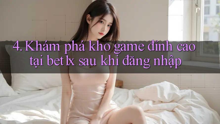 4. Khám phá kho game đỉnh cao tại bet1x sau khi đăng nhập