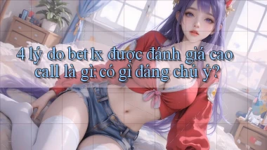 4 lý do bet1x được đánh giá cao call là gì có gì đáng chú ý
