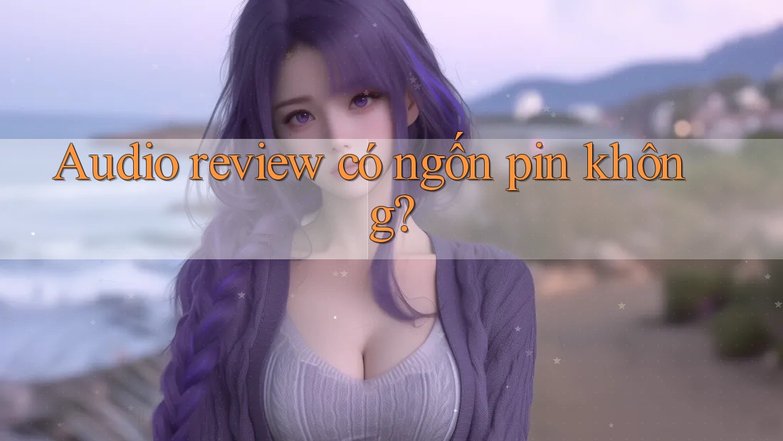 Audio review có ngốn pin không?