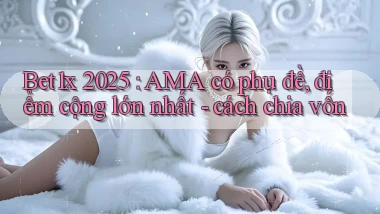 Bet1x 2025 AMA có phụ đề, điểm cộng lớn nhất   cách chia vốn