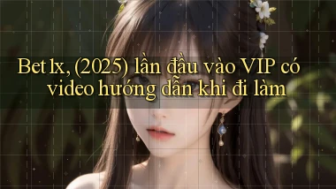 Bet1x, (2025) lần đầu vào VIP có video hướng dẫn khi đi làm
