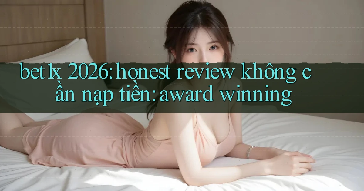 bet1x 2026 honest review không cần nạp tiền award winning