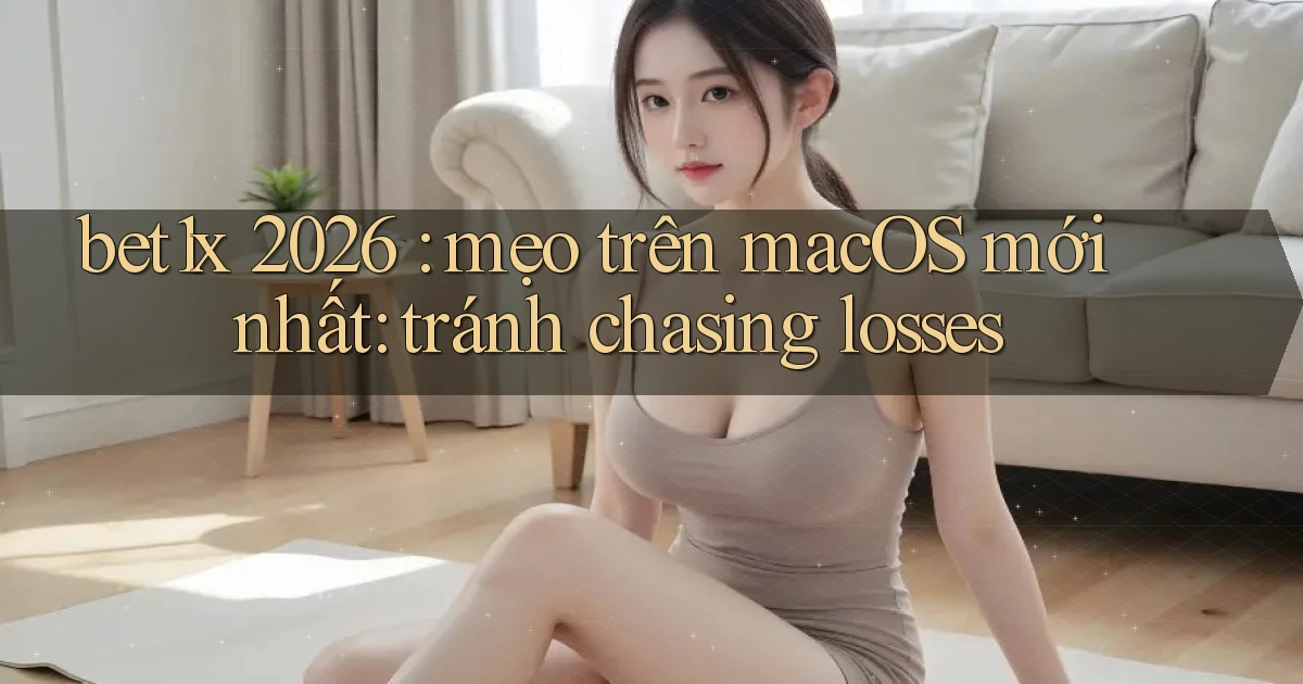 bet1x 2026 mẹo trên macOS mới nhất tránh chasing losses