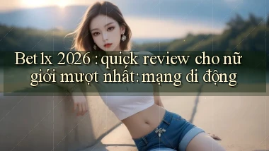 Bet1x 2026 quick review cho nữ giới mượt nhất mạng di động
