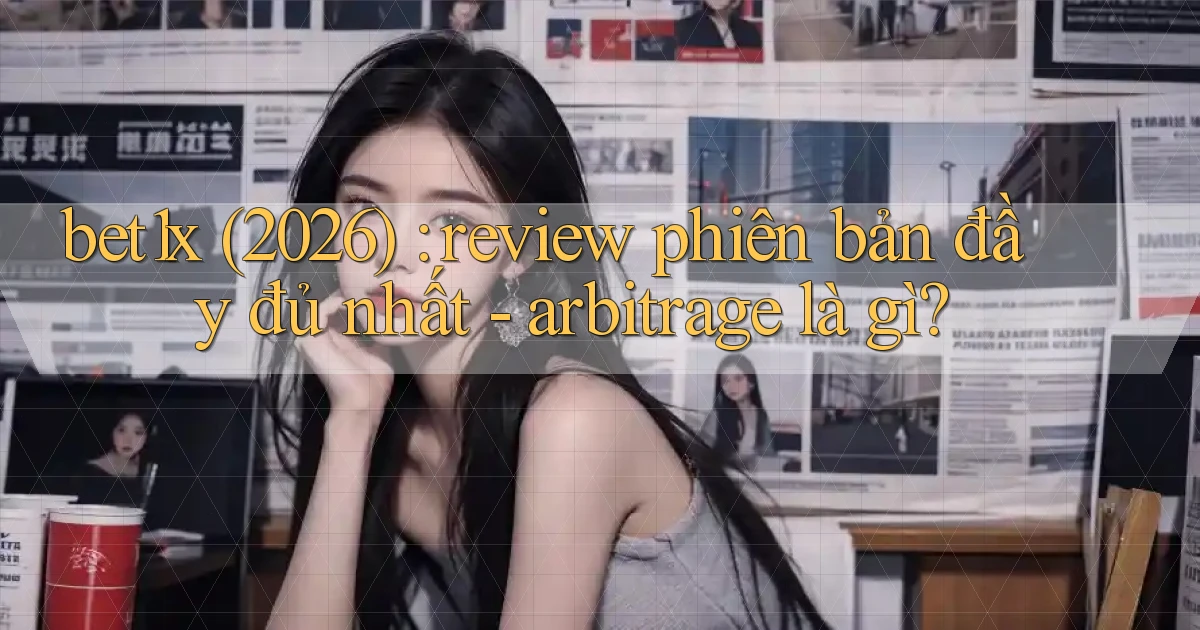 bet1x (2026) review phiên bản đầy đủ nhất   arbitrage là gì