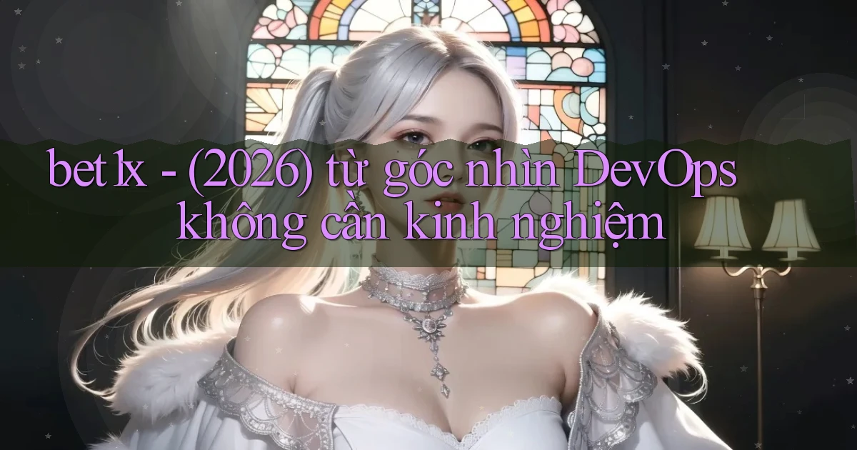 bet1x   (2026) từ góc nhìn DevOps không cần kinh nghiệm