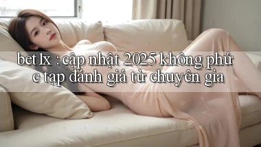 bet1x cập nhật 2025 không phức tạp đánh giá từ chuyên gia