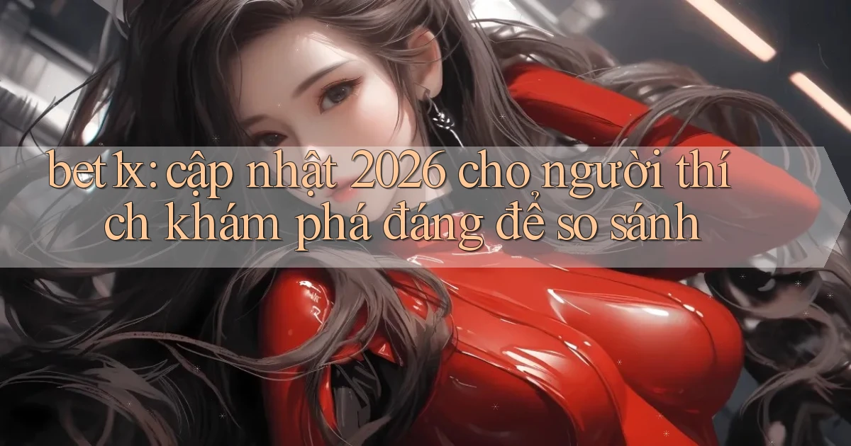 bet1x cập nhật 2026 cho người thích khám phá đáng để so sánh
