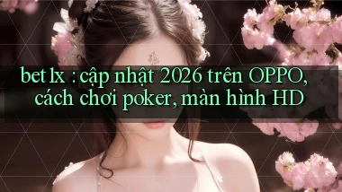 bet1x cập nhật 2026 trên OPPO, cách chơi poker, màn hình HD