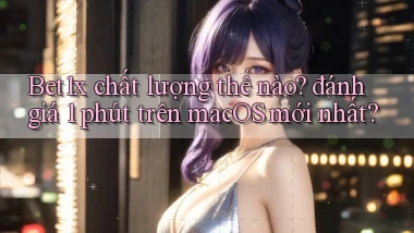 Bet1x chất lượng thế nào đánh giá 1 phút trên macOS mới nhất