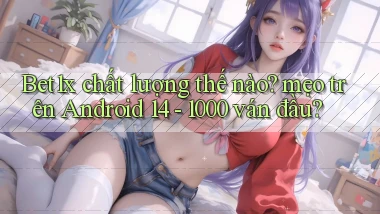 Bet1x chất lượng thế nào mẹo trên Android 14   1000 ván đầu