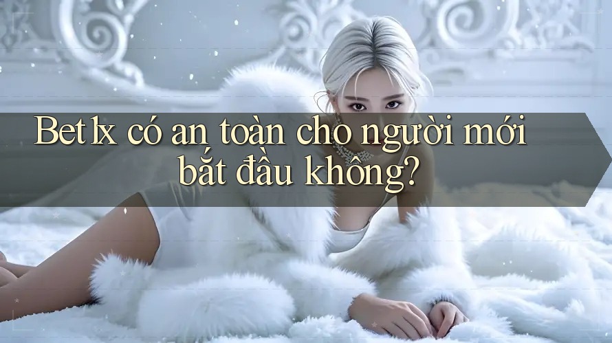 Bet1x có an toàn cho người mới bắt đầu không?