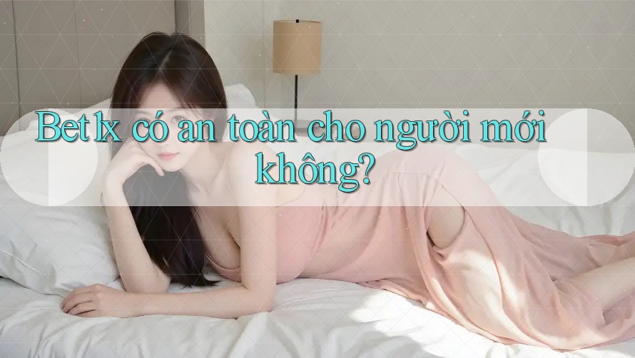 Bet1x có an toàn cho người mới không?