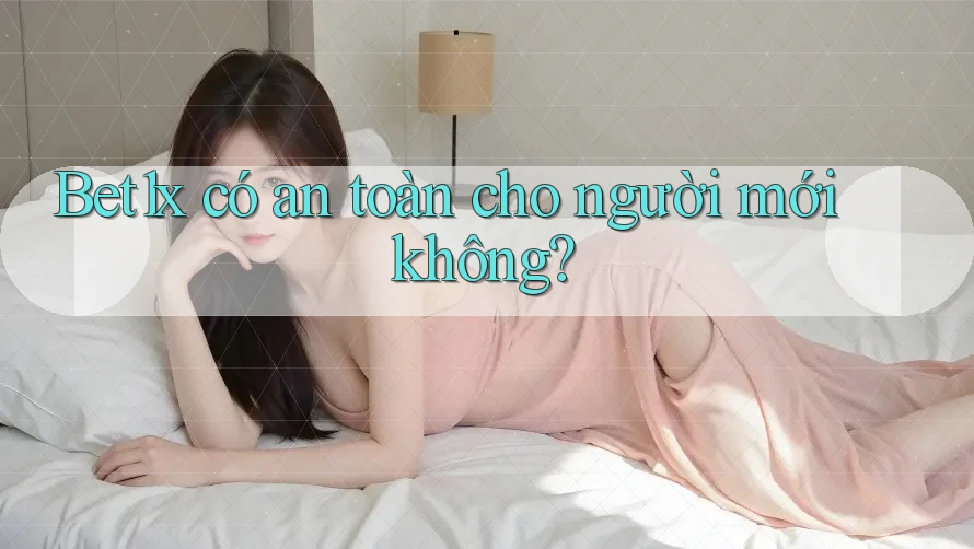 bet1x có an toàn cho người mới không? bet1x có an toàn cho người mới không?