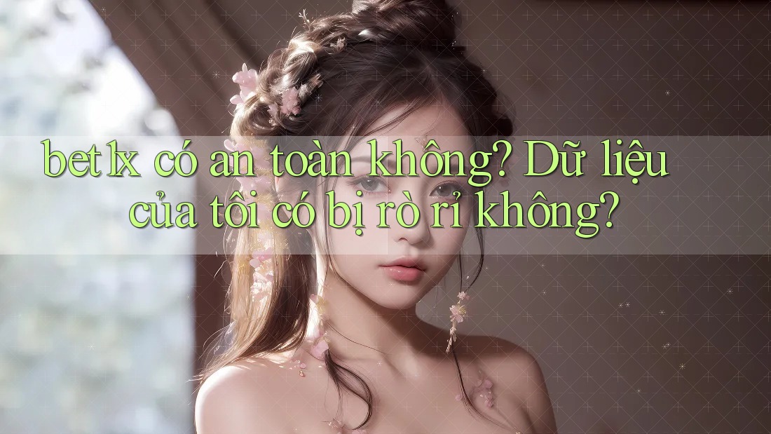 bet1x có an toàn không? Dữ liệu của tôi có bị rò rỉ không? bet1x có an toàn không? Dữ liệu của tôi có bị rò rỉ không?