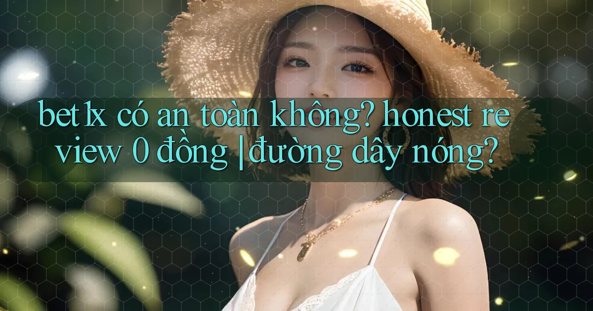 bet1x có an toàn không honest review 0 đồng đường dây nóng
