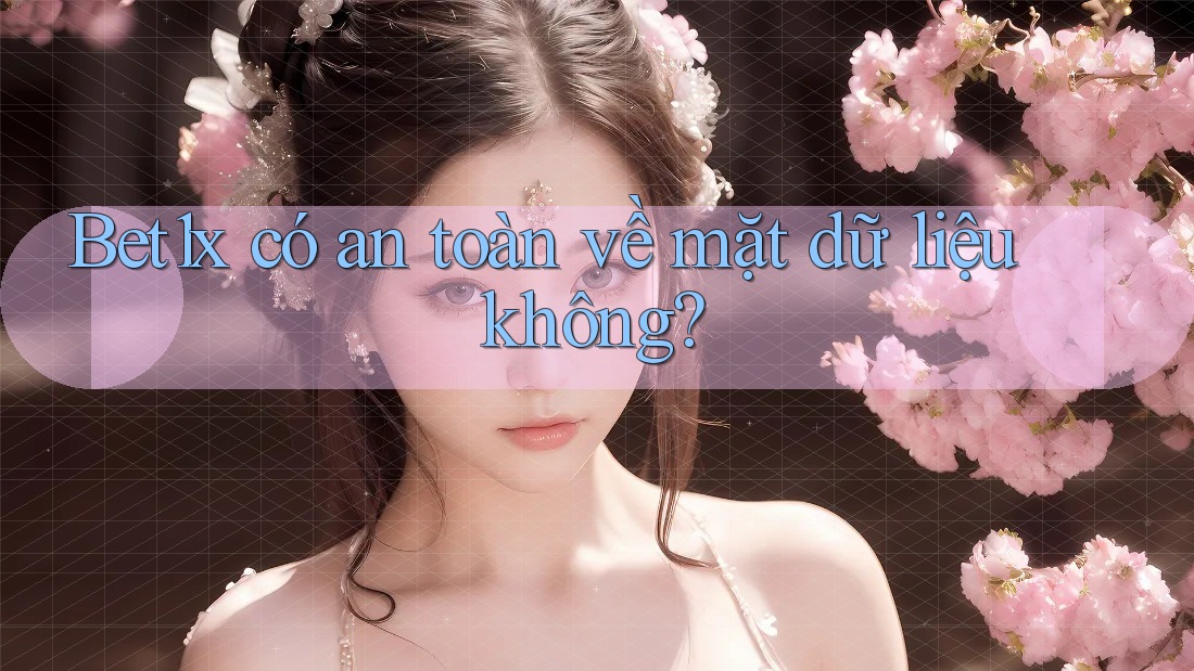 bet1x có an toàn về mặt dữ liệu không? bet1x có an toàn về mặt dữ liệu không?