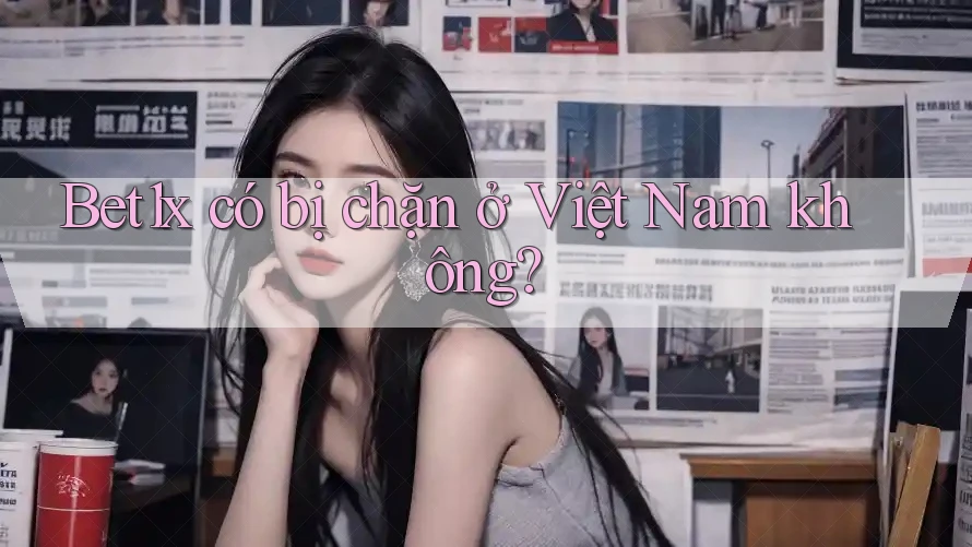 Bet1x có bị chặn ở Việt Nam không?