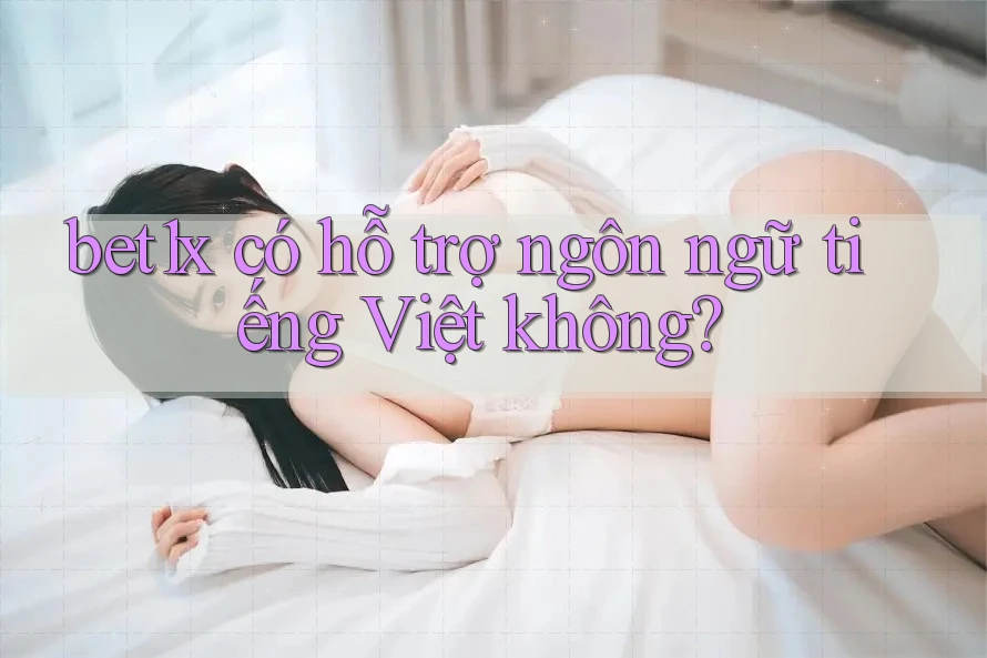 bet1x có hỗ trợ ngôn ngữ tiếng Việt không?