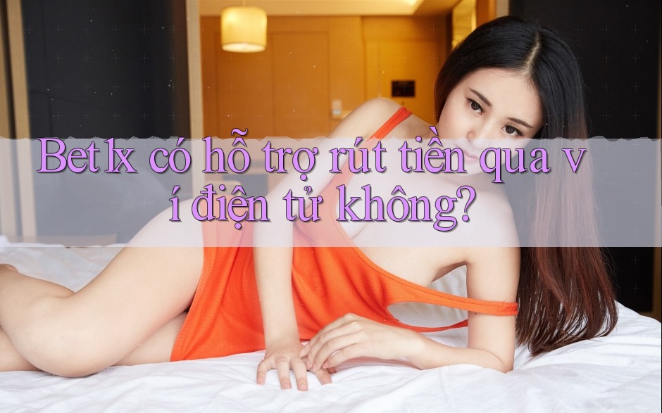 Bet1x có hỗ trợ rút tiền qua ví điện tử không? Bet1x có hỗ trợ rút tiền qua ví điện tử không?