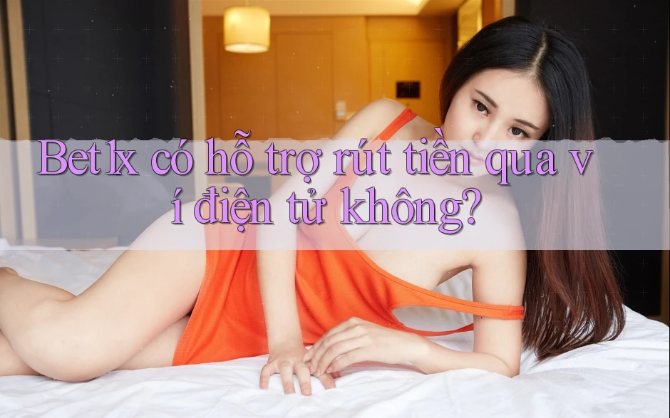 Bet1x có hỗ trợ rút tiền qua ví điện tử không? Bet1x có hỗ trợ rút tiền qua ví điện tử không?