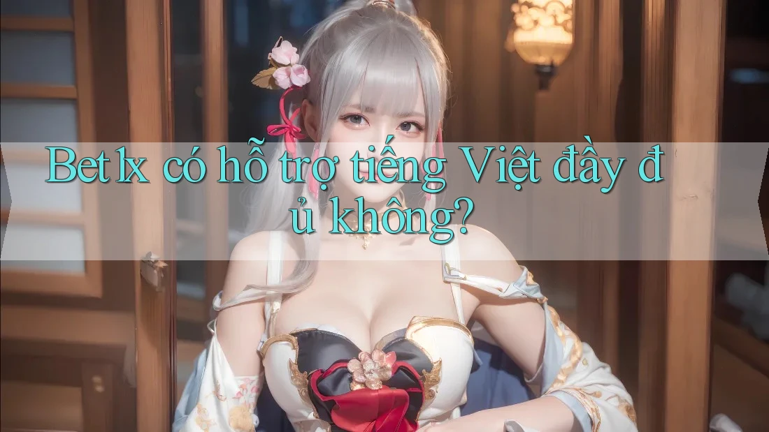Bet1x có hỗ trợ tiếng Việt đầy đủ không?