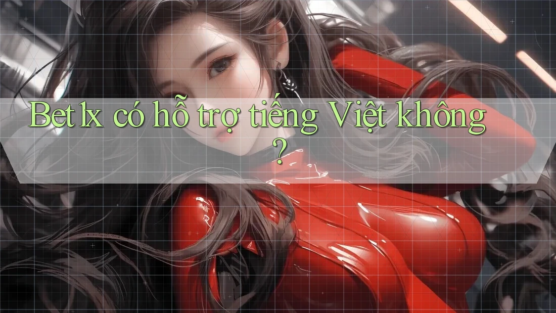 Bet1x có hỗ trợ tiếng Việt không?