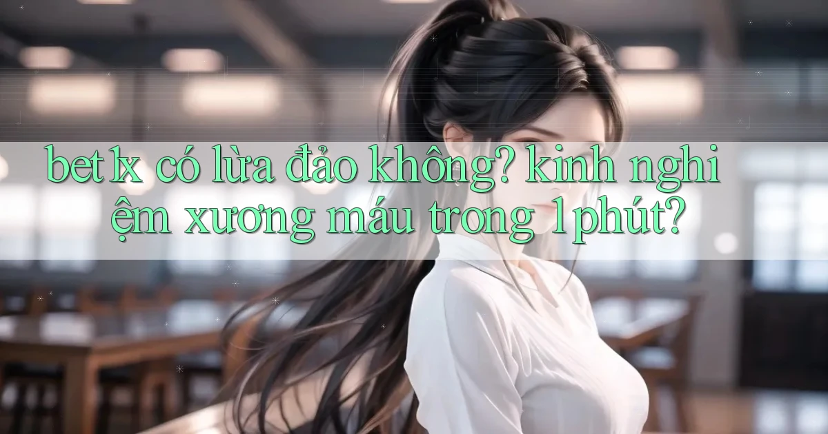 bet1x có lừa đảo không kinh nghiệm xương máu trong 1 phút