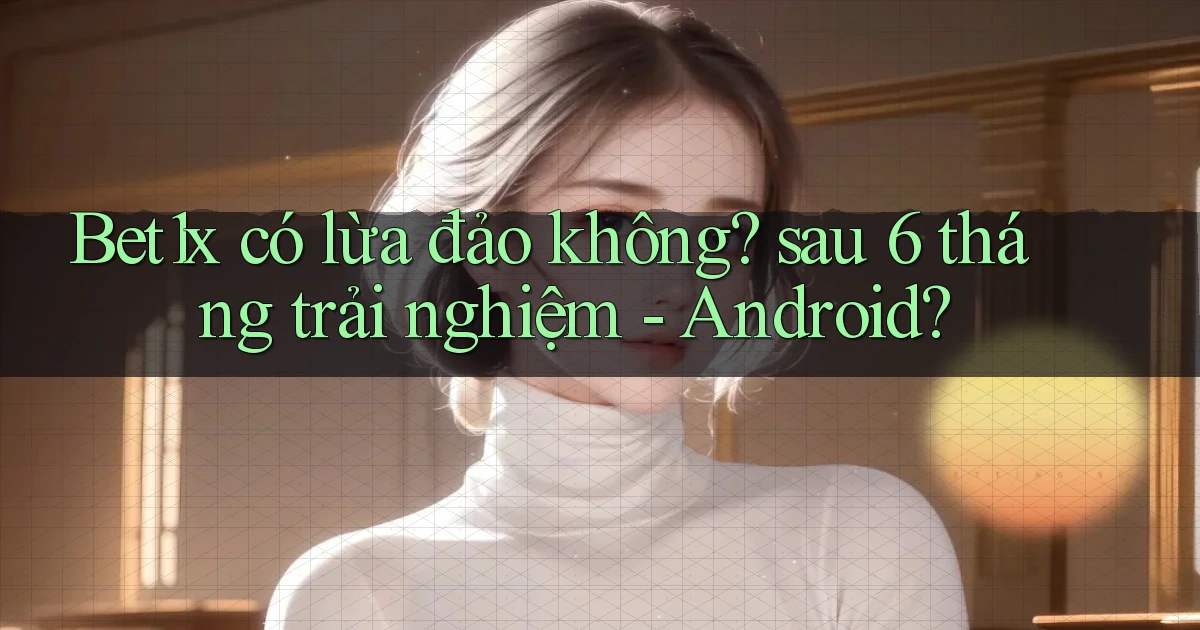 Bet1x có lừa đảo không sau 6 tháng trải nghiệm   Android