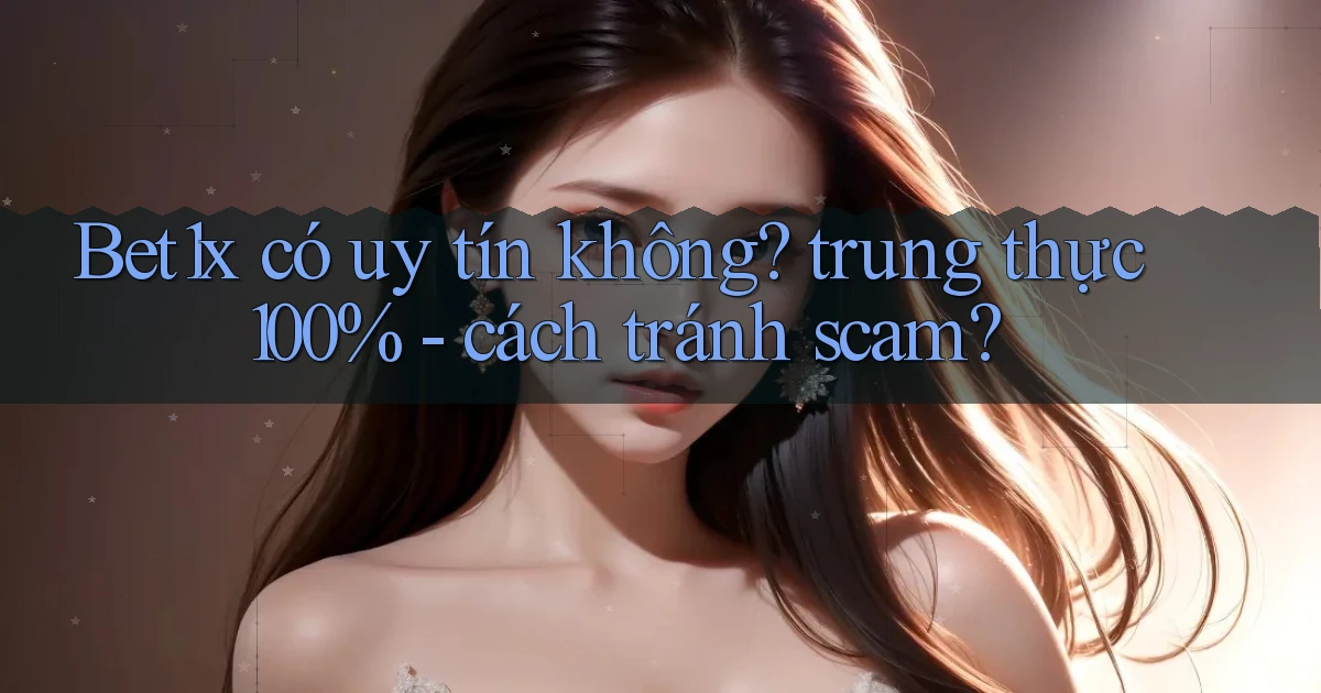 Bet1x có uy tín không trung thực 100%   cách tránh scam