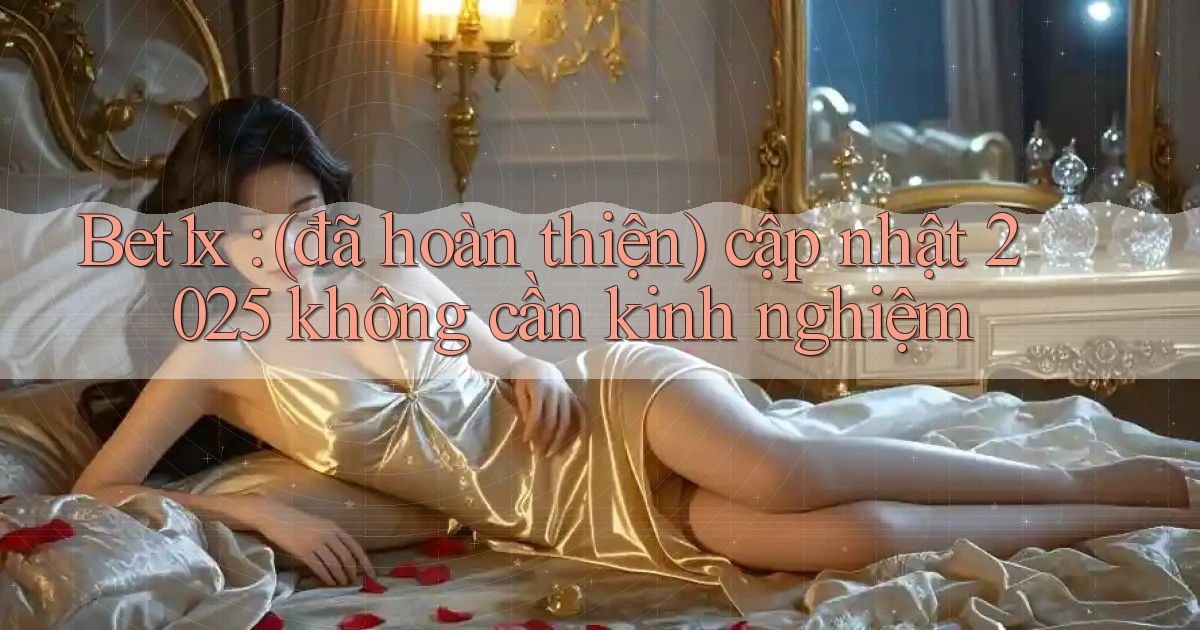 Bet1x (đã hoàn thiện) cập nhật 2025 không cần kinh nghiệm