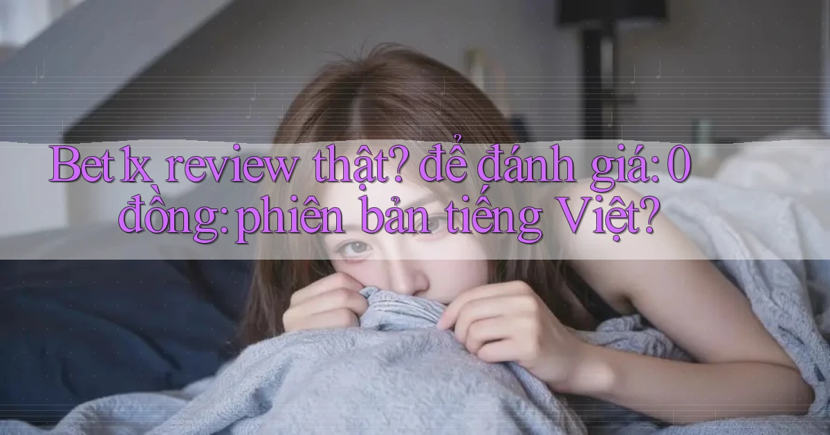 Bet1x review thật để đánh giá 0 đồng phiên bản tiếng Việt