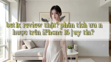bet1x review thật phân tích ưu nhược trên iPhone 16 uy tín