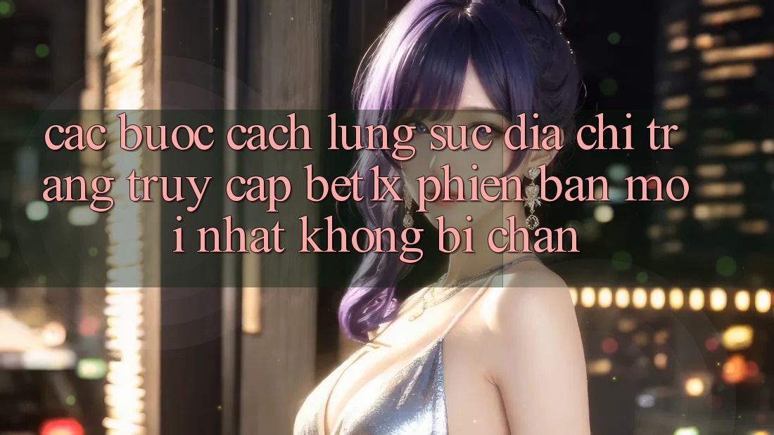 Các bước Cách Lùng sục Địa chỉ trang Truy Cập bet1x Phiên bản mới Nhất Không Bị Chặn