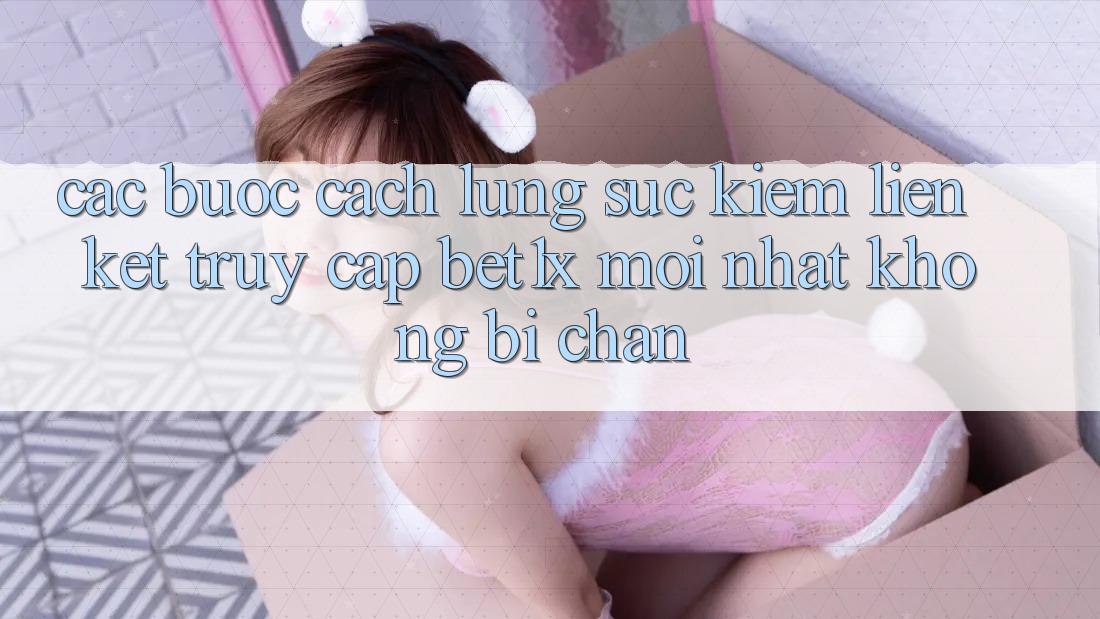 Các bước Cách Lùng sục kiếm Liên kết Truy Cập bet1x Mới Nhất Không Bị Chặn
