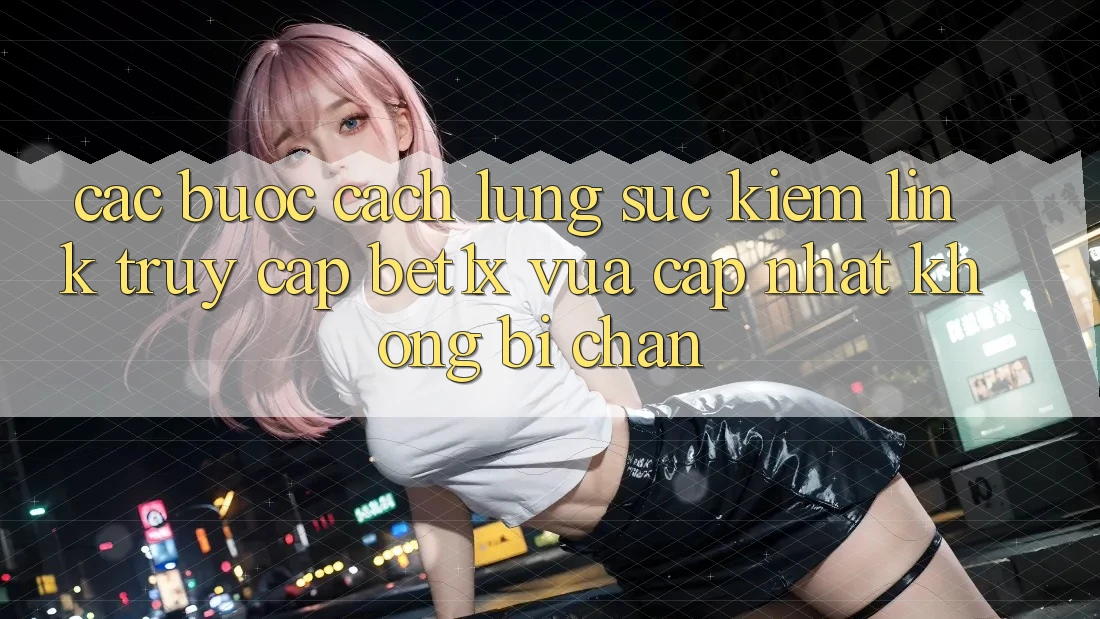 Các bước Cách Lùng sục kiếm Link Truy Cập bet1x Vừa cập nhật Không Bị Chặn Các bước Cách Lùng sục kiếm Link Truy Cập bet1x Vừa cập nhật Không Bị Chặn