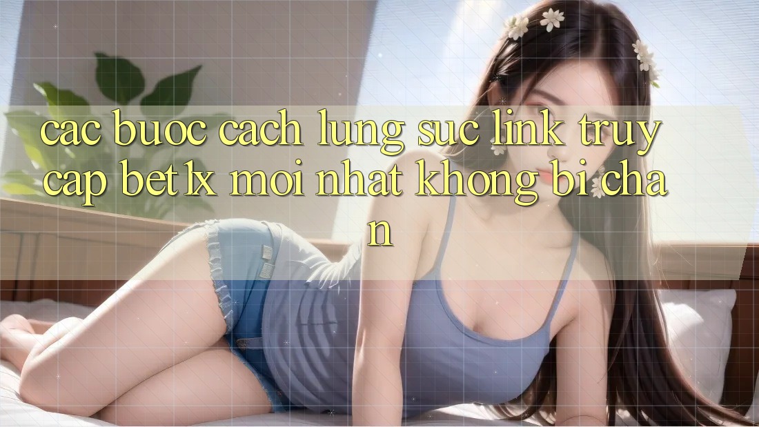 Các bước Cách Lùng sục Link Truy Cập bet1x Mới Nhất Không Bị Chặn