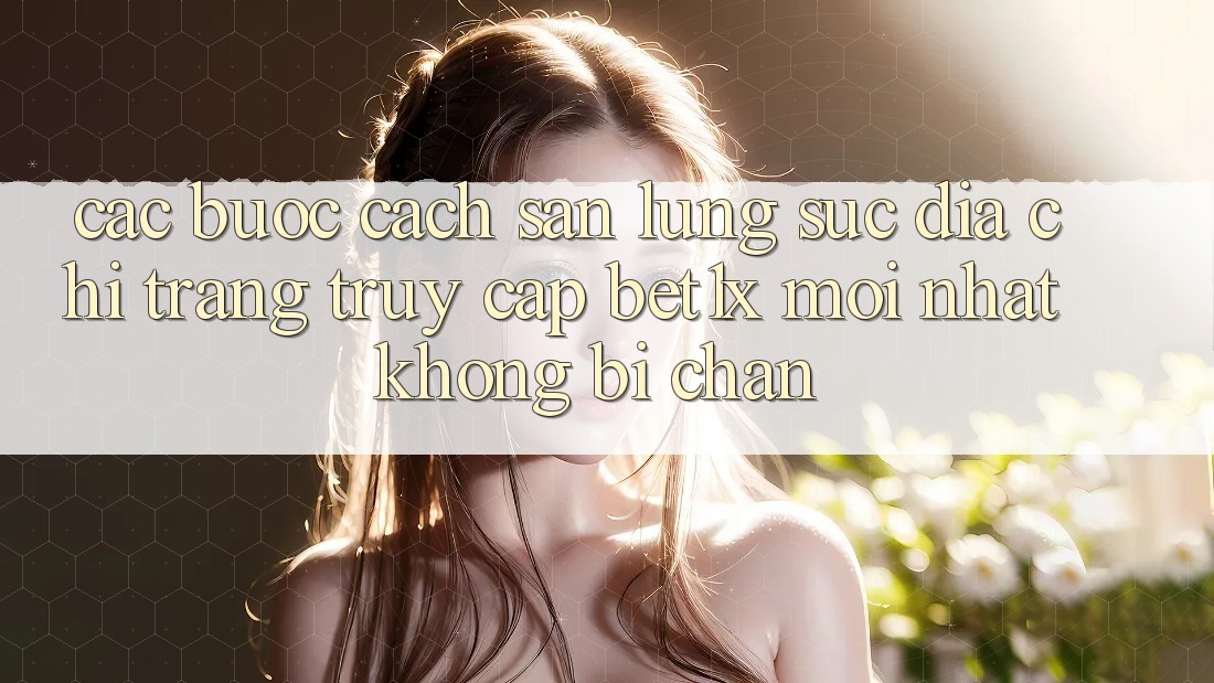 Các bước Cách Săn lùng sục Địa chỉ trang Truy Cập bet1x Mới Nhất Không Bị Chặn