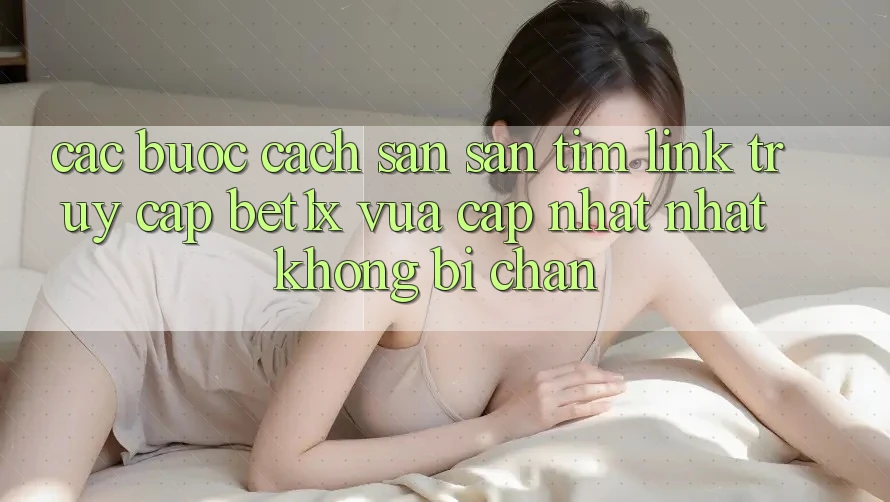 Các bước Cách Săn săn tìm Link Truy Cập bet1x Vừa cập nhật nhất Không Bị Chặn Các bước Cách Săn săn tìm Link Truy Cập bet1x Vừa cập nhật nhất Không Bị Chặn