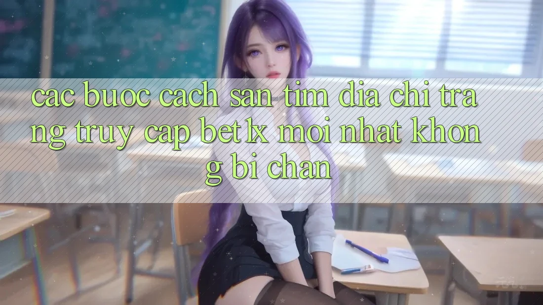 Các bước Cách Săn tìm Địa chỉ trang Truy Cập bet1x Mới Nhất Không Bị Chặn