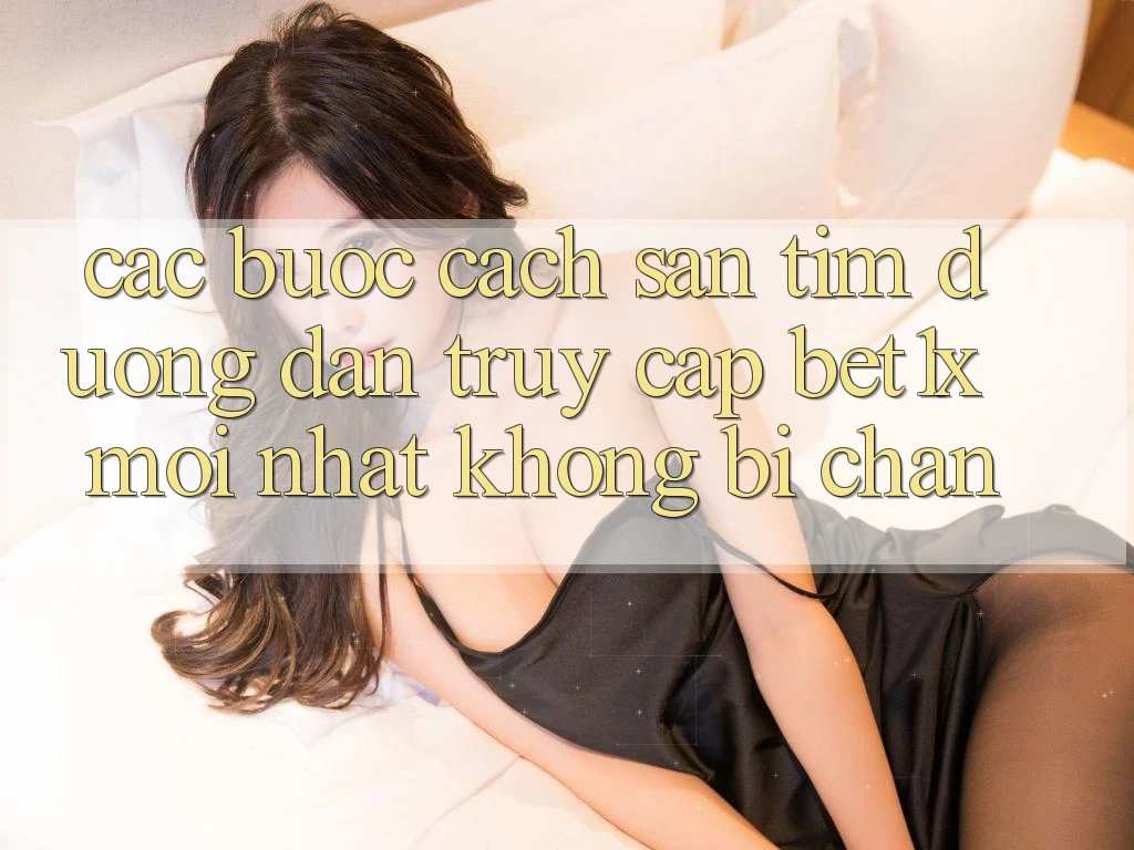 Các bước Cách Săn tìm Đường dẫn Truy Cập bet1x Mới Nhất Không Bị Chặn Các bước Cách Săn tìm Đường dẫn Truy Cập bet1x Mới Nhất Không Bị Chặn