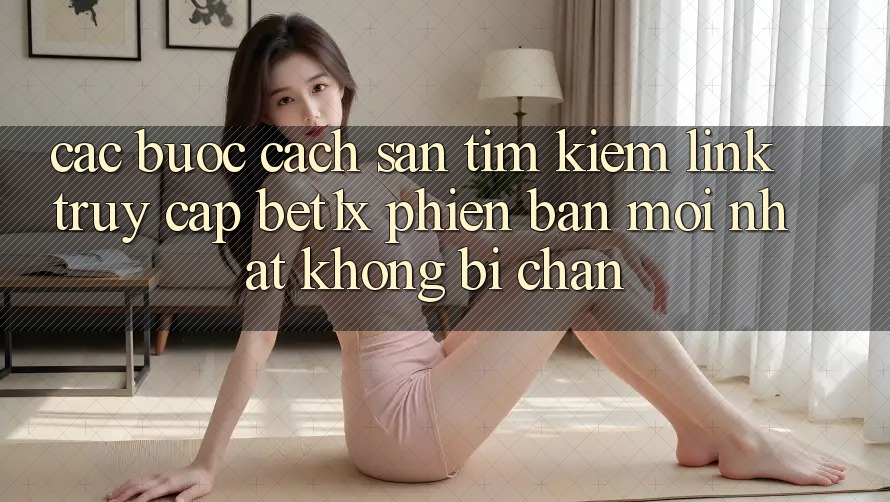 Các bước Cách Săn tìm kiếm Link Truy Cập bet1x Phiên bản mới Nhất Không Bị Chặn