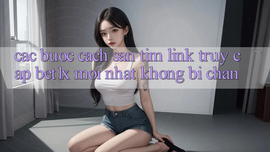 Các bước Cách Săn tìm Link Truy Cập bet1x Mới Nhất Không Bị Chặn Các bước Cách Săn tìm Link Truy Cập bet1x Mới Nhất Không Bị Chặn