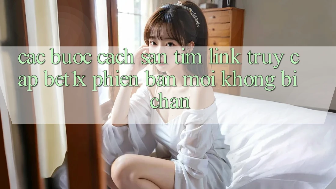 Các bước Cách Săn tìm Link Truy Cập bet1x Phiên bản mới Không Bị Chặn Các bước Cách Săn tìm Link Truy Cập bet1x Phiên bản mới Không Bị Chặn