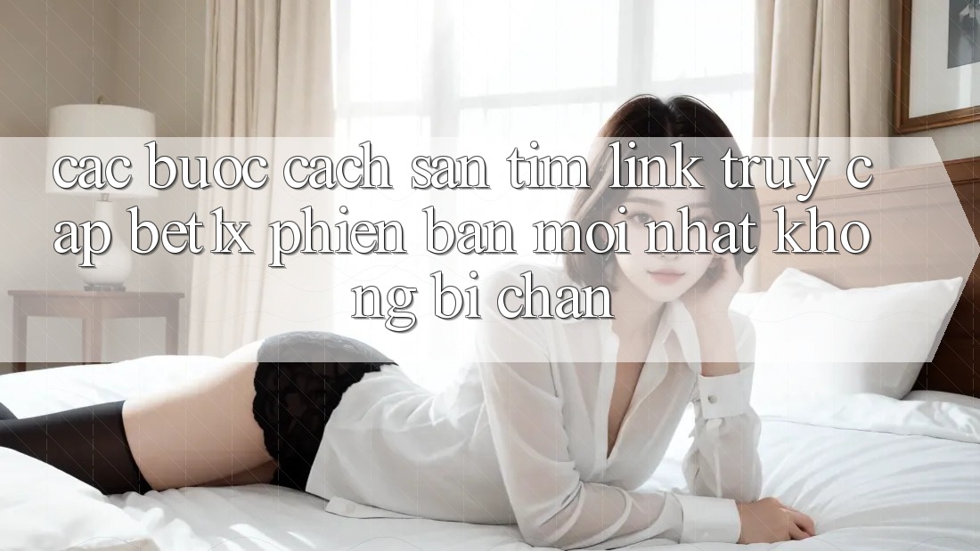 Các bước Cách Săn tìm Link Truy Cập bet1x Phiên bản mới Nhất Không Bị Chặn Các bước Cách Săn tìm Link Truy Cập bet1x Phiên bản mới Nhất Không Bị Chặn