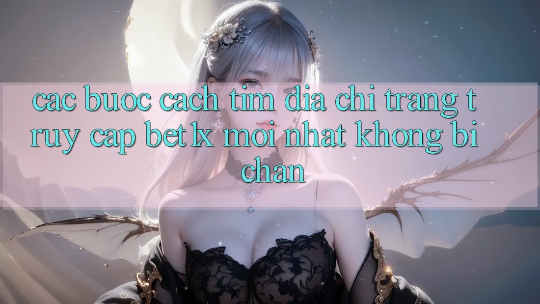 Các bước Cách Tìm Địa chỉ trang Truy Cập bet1x Mới Nhất Không Bị Chặn