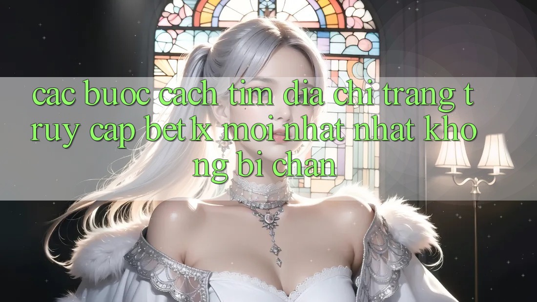 Các bước Cách Tìm Địa chỉ trang Truy Cập bet1x Mới nhất Nhất Không Bị Chặn Các bước Cách Tìm Địa chỉ trang Truy Cập bet1x Mới nhất Nhất Không Bị Chặn