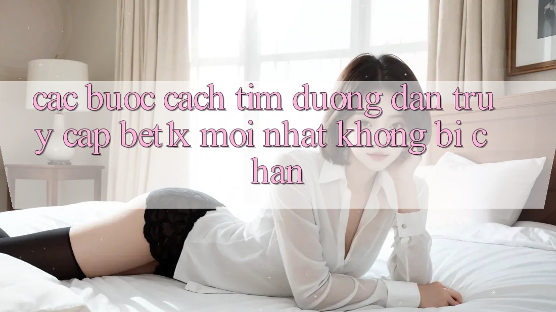 Các bước Cách Tìm Đường dẫn Truy Cập bet1x Mới Nhất Không Bị Chặn