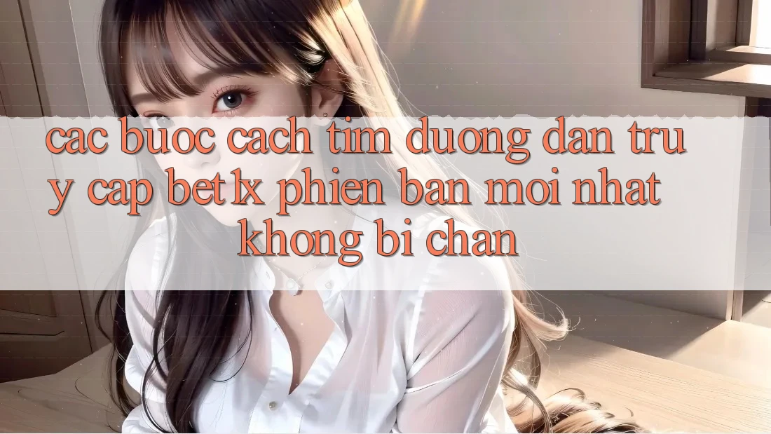 Các bước Cách Tìm Đường dẫn Truy Cập bet1x Phiên bản mới Nhất Không Bị Chặn