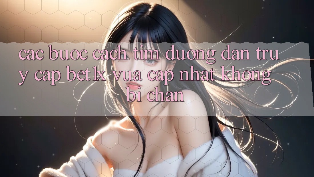 Các bước Cách Tìm Đường dẫn Truy Cập bet1x Vừa cập nhật Không Bị Chặn